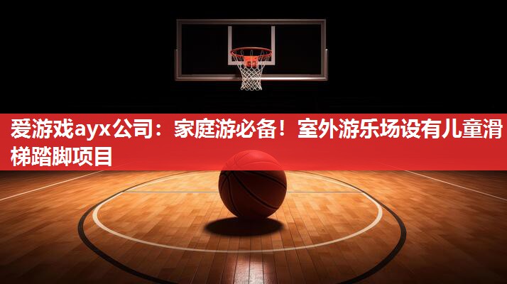 家庭游必备！室外游乐场设有儿童滑梯踏脚项目