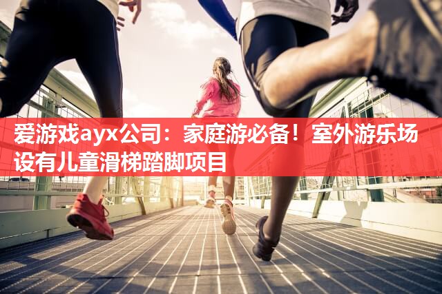 家庭游必备！室外游乐场设有儿童滑梯踏脚项目