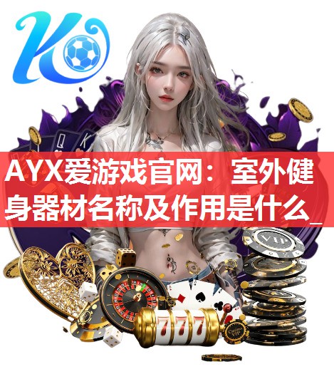室外健身器材名称及作用是什么_ 室外健身器材名称及作用是什么_