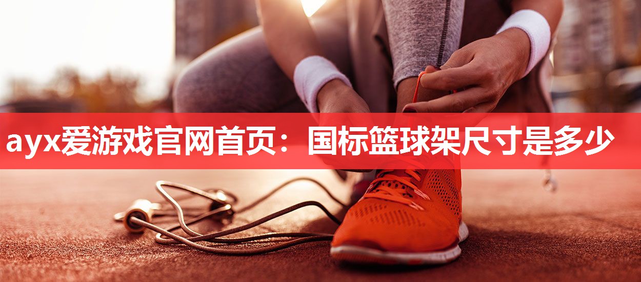 国标篮球架尺寸是多少 国标篮球架尺寸是多少