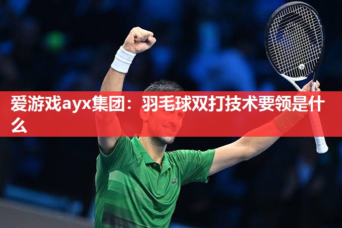 羽毛球双打技术要领是什么 羽毛球双打技术要领是什么