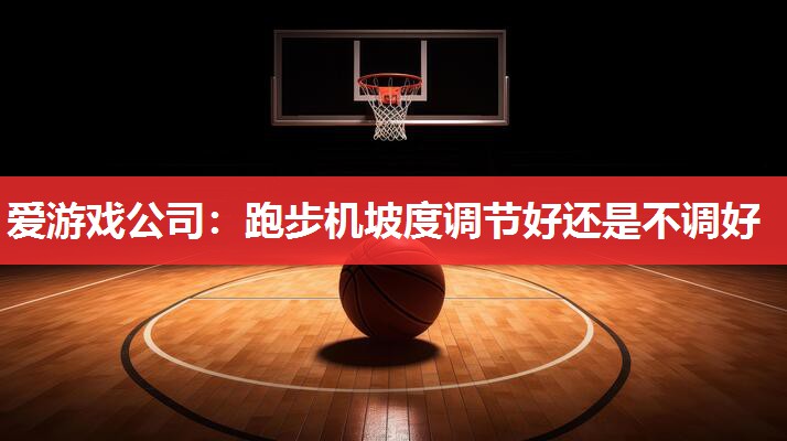 跑步机坡度调节好还是不调好 跑步机坡度调节好还是不调好