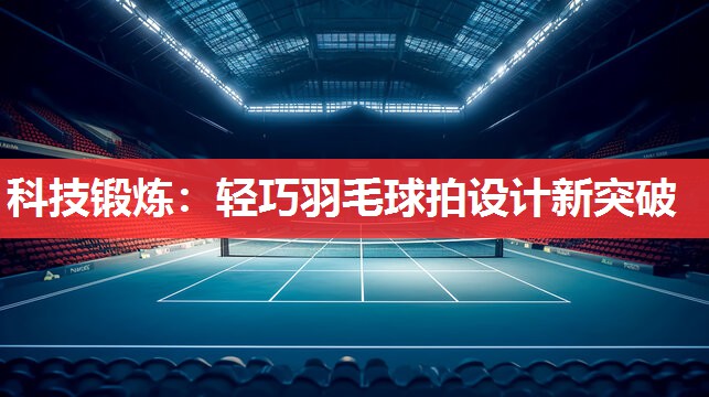 科技锻炼:轻巧羽毛球拍设计新突破 科技锻炼:轻巧羽毛球拍设计新突破