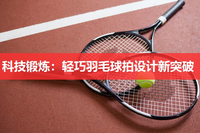 科技锻炼:轻巧羽毛球拍设计新突破 科技锻炼:轻巧羽毛球拍设计新突破
