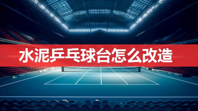 水泥乒乓球台怎么改造 水泥乒乓球台怎么改造