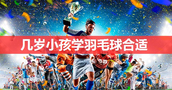 几岁小孩学羽毛球合适 几岁小孩学羽毛球合适